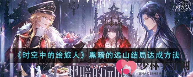 《时空中的绘旅人》黑暗的远山结局达成方法