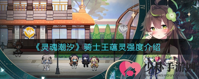 《灵魂潮汐》骑士王蕴灵强度介绍