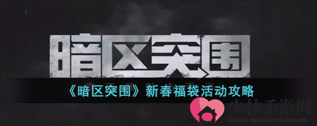 《暗区突围》新春福袋活动攻略