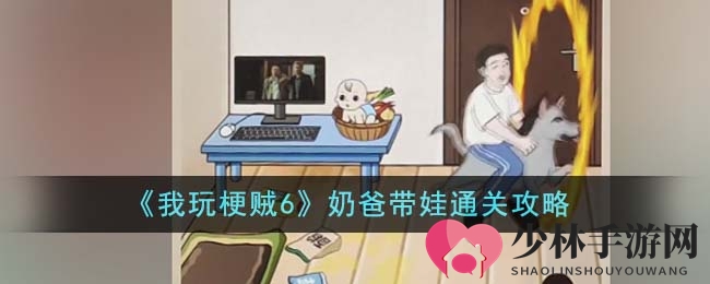 《我玩梗贼6》奶爸带娃通关攻略
