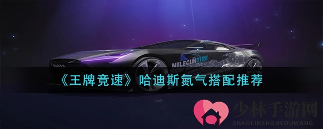 《王牌竞速》哈迪斯氮气搭配揭秘