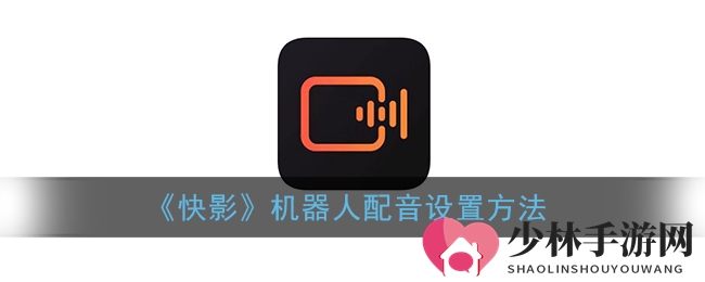 《快影》机器人配音设置方法