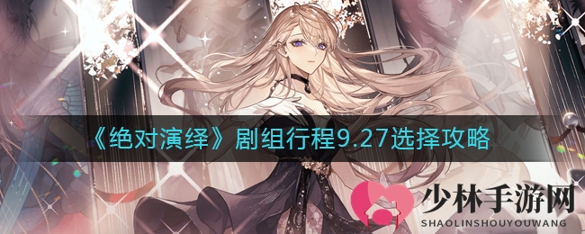 《绝对演绎》剧组行程9.27选择攻略