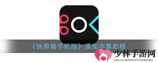 《快剪辑手机版》字幕添加教程