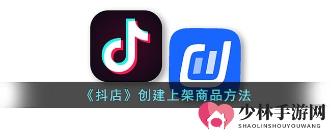《抖店》创建上架商品方法