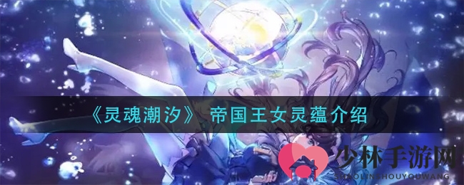 《灵魂潮汐》 帝国王女灵蕴介绍