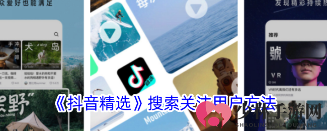 抖音精选轻松搜友，玩转精彩内容，一键关注心仪达人