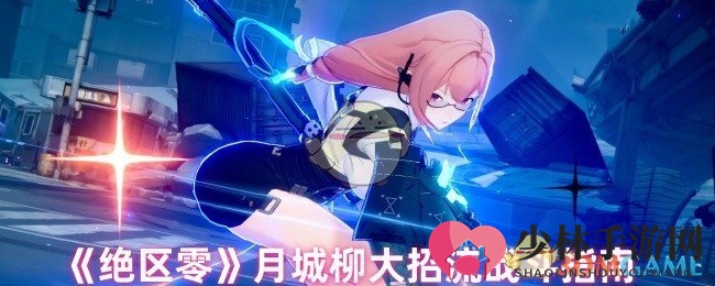 《绝区零》月城柳：无敌终极技全攻略，揭秘战场霸主秘籍