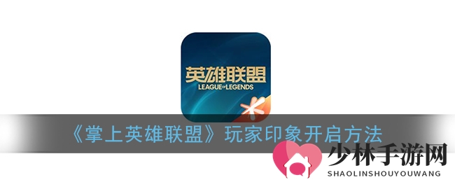 《掌上英雄联盟》玩家印象开启方法