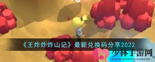 《王炸炸炸山记》最新兑换码分享2022