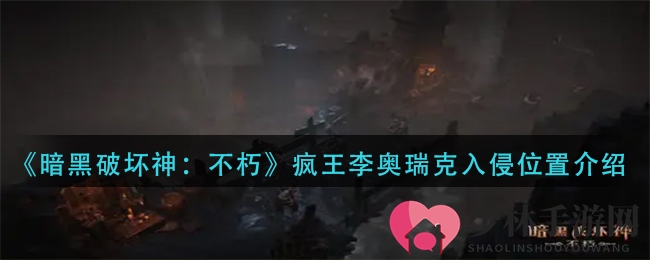 《暗黑破坏神：不朽》疯王李奥瑞克入侵位置介绍